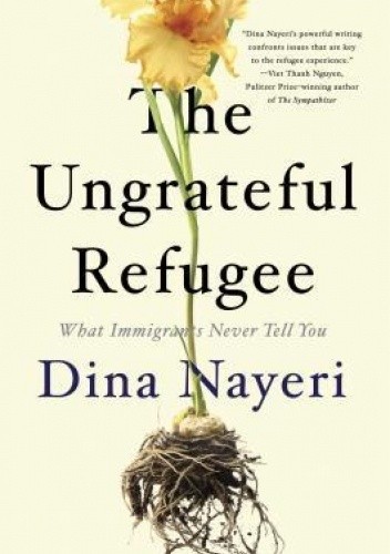 The Ungrateful Refugee - Dina Nayeri
