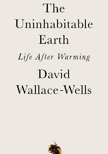 The Uninhabitable Earth: Life After Warming - David Wallace-Wells