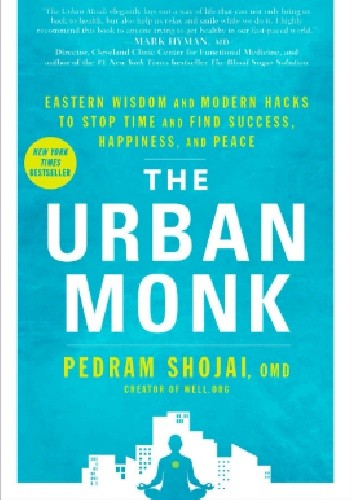 The Urban Monk: Eastern Wisdom and Modern Hacks to Stop Time and Find Success, Happiness, and Peace - Pedram Shojai