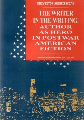 The Writer in the Writing: Author as Hero in Postwar American Fiction - Krzysztof Andrzejczak