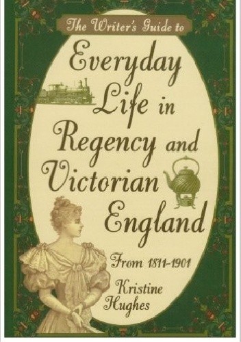 The Writer's Guide to Everyday Life in Regency and Victorian England from 1811-1901 - Kristine Hughes