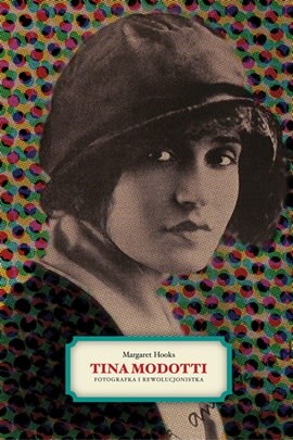 Tina Modotti. Fotografka i rewolucjonistka - Margaret Hooks