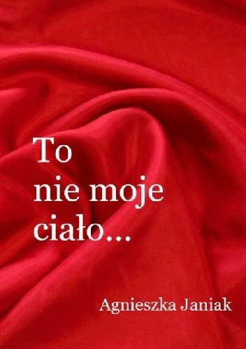 To nie moje ciało ... - Agnieszka Janiak