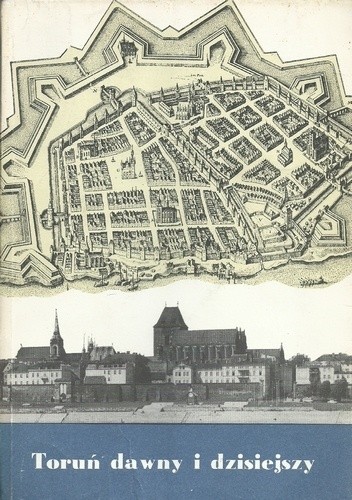 Toruń dawny i dzisiejszy - praca zbiorowa