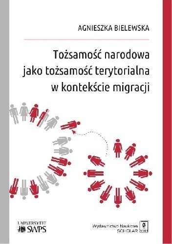 Tożsamość narodowa jako tożsamość terytorialna w kontekście migracji - Agnieszka Bielewska