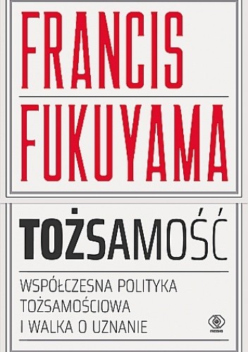 Tożsamość. Współczesna polityka tożsamościowa i walka o uznanie. - Francis Fukuyama