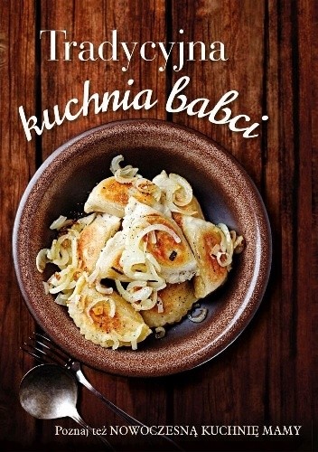 Tradycyjna kuchnia babci. Nowoczesna kuchnia mamy - praca zbiorowa