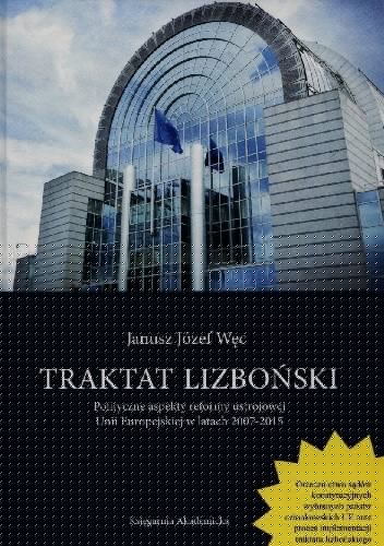 Traktat Lizboński. Polityczne aspekty reformy ustrojowej Unii Europejskiej w latach 2007-2015 - Janusz Józef Węc