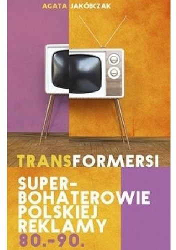 Transformersi. Superbohaterowie polskiej reklamy 80.-90. - Agata Jakóbczak