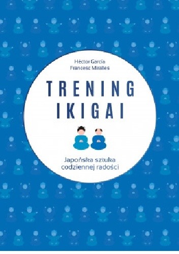 Trening ikigai. Japońska sztuka codziennej radości - Hector García-Molina