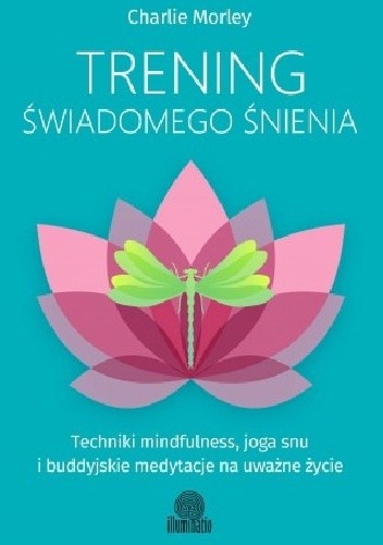 Trening świadomego śnienia. Techniki mindfulness, joga snu i buddyjskie medytacje na uważne życie - Charlie Morley