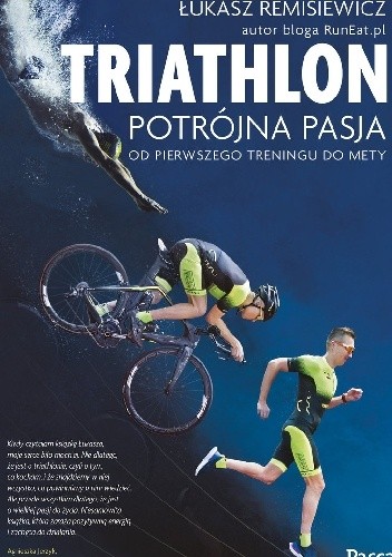 Triathlon. Potrójna pasja. Od pierwszego treningu do mety - Łukasz Remisiewicz