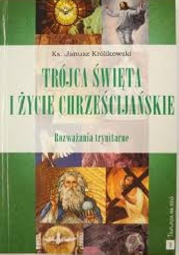 Trójca Święta i życie chrześcijańskie. Rozważania trynitarne - Janusz Królikowski