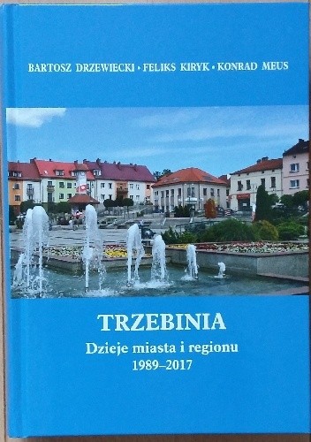 Trzebinia. Dzieje miasta i regionu 1989 - 2017 - Feliks Kiryk