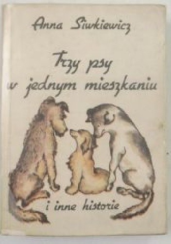 Trzy psy w jednym mieszkaniu i inne opowiadania - A. Siwkiewicz