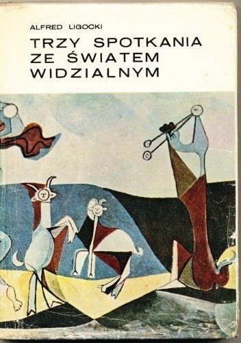Trzy spotkania ze światem widzialnym. Picasso, Matisse, Léger - Alfred Ligocki