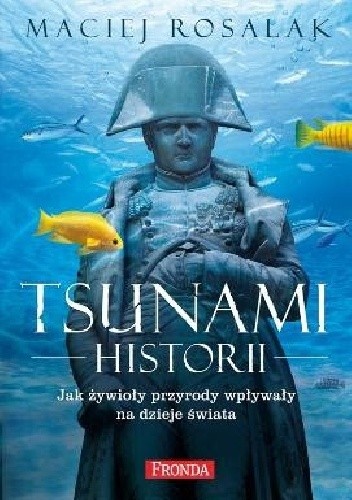 Tsunami historii. Jak żywioły przyrody wpływały na dzieje świata - Maciej Rosalak