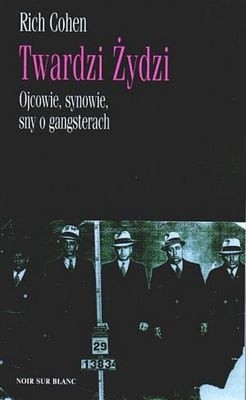 Twardzi Żydzi. Ojcowie, synowie, sny o gangsterach - Rich Cohen