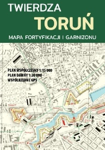Twierdza Toruń. Mapa fortyfikacji i garnizonu - praca zbiorowa