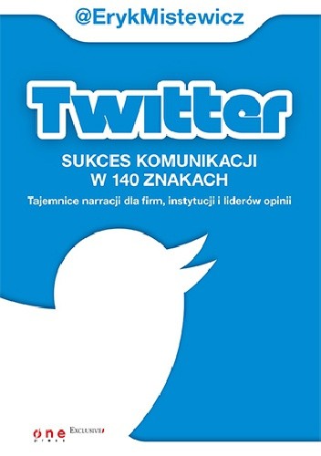Twitter. Sukces komunikacji w 140 znakach. Tajemnice narracji dla firm, instytucji i liderów opinii - Eryk Mistewicz