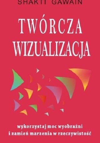 Twórcza wizualizacja. Wykorzystaj moc wyobraźni i zamień marzenia w rzeczywistość - Shakti Gawain