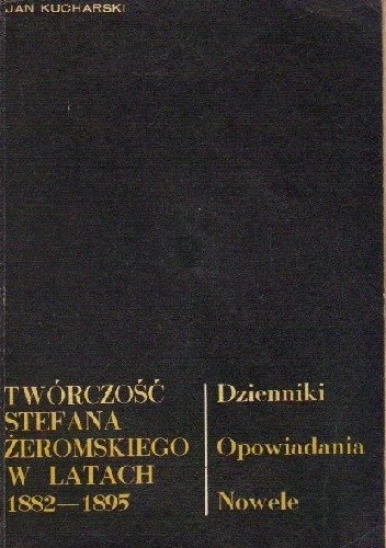 Twórczość Stefana Żeromskiego w latach 1882-1895: Dzienniki, opowiadania, nowele - Jan Edward Kucharski