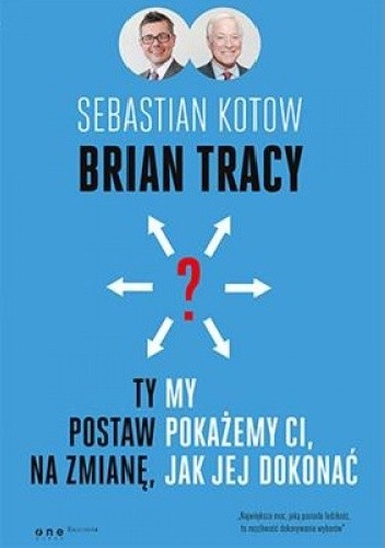 Ty postaw na zmianę, my pokażemy Ci, jak jej dokonać - Brian Tracy