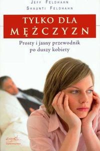 Tylko dla mężczyzn. Prosty i jasny przewodnik po duszy kobiety - Shaunti Feldhahn