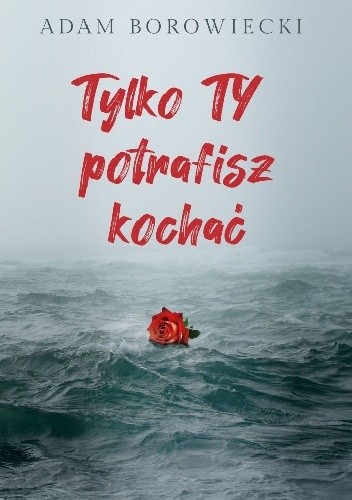 Tylko TY potrafisz kochać - Adam Borowiecki