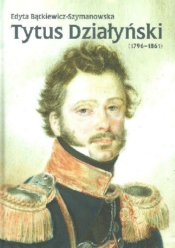 Tytus Działyński (1796-1861) - Edyta Bątkiewicz-Szymanowska