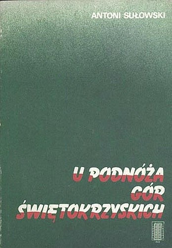 U podnóża Gór Świętokrzyskich. Z dziejów obwodu Opatów ZWZ-AK 1939-1945 - Antoni Sułowski