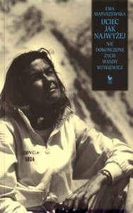 Uciec jak najwyżej. Niedokończone życie Wandy Rutkiewicz - Ewa Matuszewska