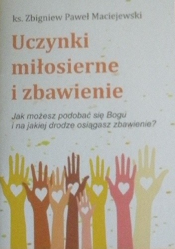 Uczynki miłosierne i zbawienie. Jak możesz podobać się Bogu i na jakiej drodze osiągasz zbawienie? - Ks. Zbigniew Paweł Maciejewski