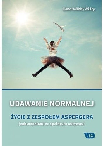 Udawanie normalnej. Życie z zespołem Aspergera (zaburzeniami ze spektrum autyzmu) - Liane Holliday Willey