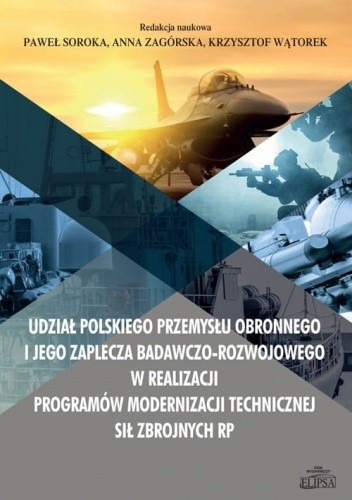 Udział polskiego przemysłu obronnego i jego zaplecza badawczo-rozwojowego w realizacji programów modernizacji technicznej Sił Zbrojnych RP - Paweł Soroka