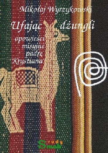 Ufając dżungli. Opowieści misyjne padre Krystiana - Mikołaj Wyrzykowski