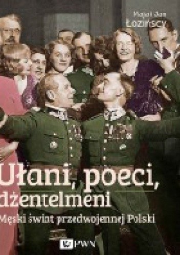 Ułani, poeci, dżentelmeni. Męski świat w przedwojennej Polsce - Maja Łozińska