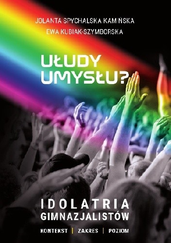 Ułudy umysłu? Idolatria gimnazjalistów. Kontekst. Zakres. Poziom - Ewa Kubiak-Szymborska