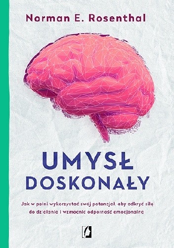 Umysł doskonały. Jak w pełni wykorzystać swój potencjał aby odkryć siłę do działania i wzmocnić odporność emocjonalną - Norman E. Rosenthal