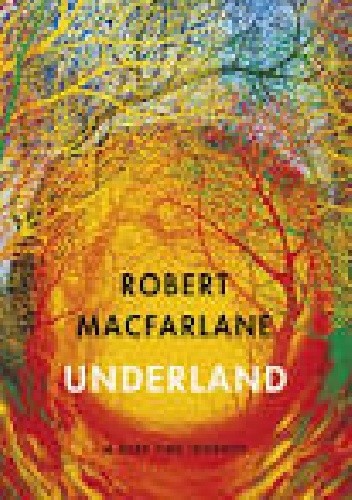 Underland. A Deep Time Journey - Robert Macfarlane