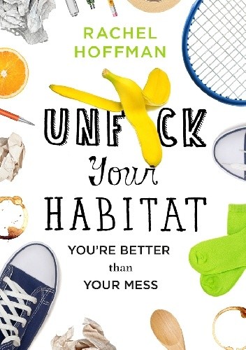 Unf*ck Your Habitat: You're Better Than Your Mess - Rachel Hoffman