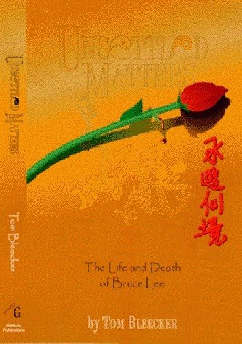 Unsettled Matters: The Life & Death Of Bruce Lee - Tom Bleecker