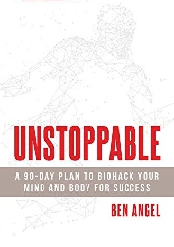 Unstoppable: A 90-Day Plan to Biohack Your Mind and Body for Success - Ben Angel