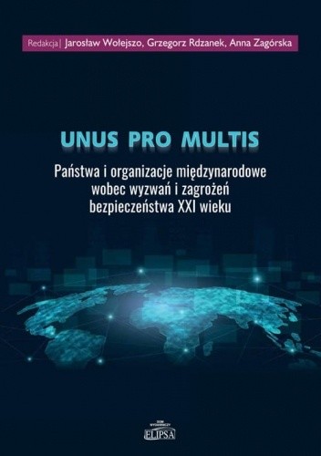 Unus pro multis. Państwa i organizacje międzynarodowe wobec wyzwań i zagrożeń bezpieczeństwa XXI wieku - Jarosław Wołejszo