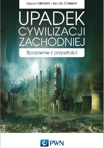 Upadek cywilizacji zachodniej. Spojrzenie z przyszłości. - Naomi Oreskes