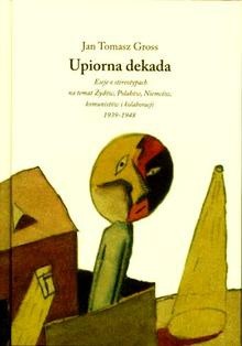 Upiorna dekada. Trzy eseje o stereotypach na temat Żydów, Polaków, Niemców i komunistów 1939-1948 - Jan Tomasz Gross