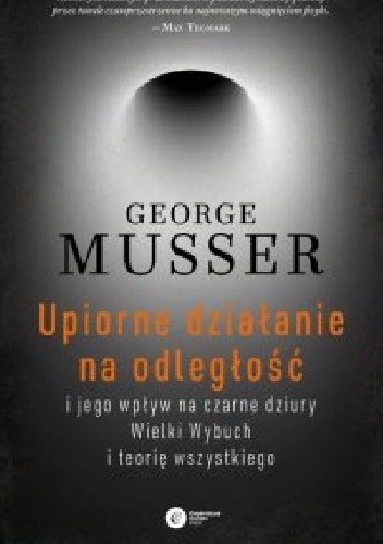 Upiorne działanie na odległość i jego wpływ na czarne dziury, Wielki Wybuch i teorię wszystkiego - George Musser