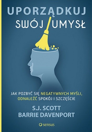 Uporządkuj swój umysł. Jak pozbyć się negatywnych myśli, odnaleźć spokój i szczęście - Scott S.J.