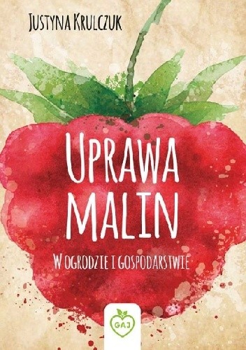 Uprawa malin. W ogrodzie i gospodarstwie - Justyna Krulczuk
