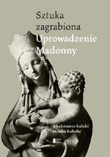Uprowadzenie Madonny. Sztuka zagrabiona - Włodzimierz Kalicki